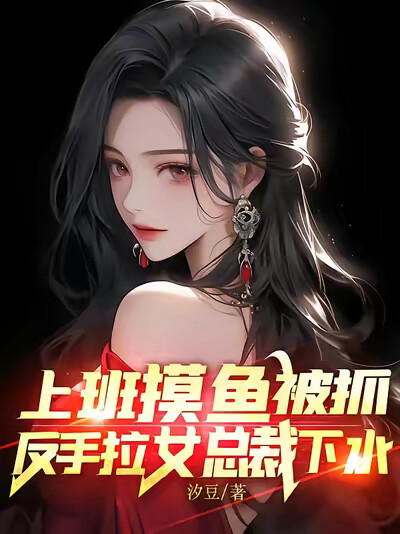 上班摸鱼被抓，反手拉女总裁下水