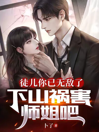 徒兒你已無敵了，下山禍害師姐吧