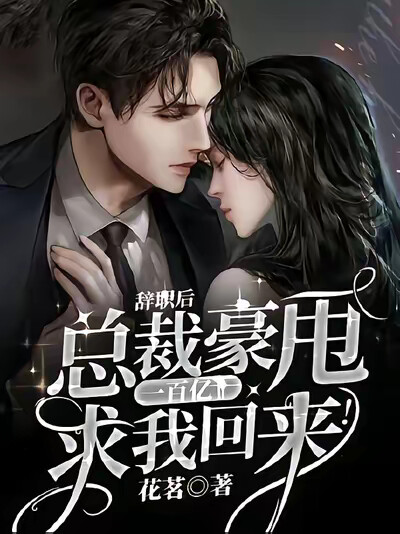 辭職後，總裁豪甩一百億求我回來！