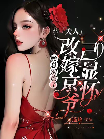 顧總別虐了，夫人改嫁京爺已顯懷