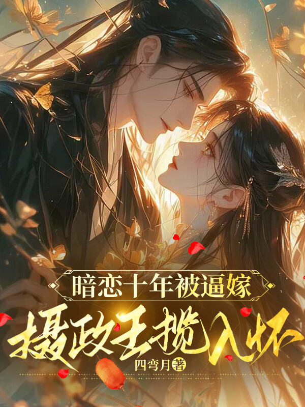暗恋十年被逼嫁，摄政王揽入怀