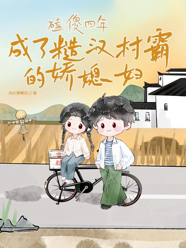 磕傻四年，成了糙漢村霸的嬌媳婦